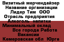 Визитный мерчендайзер › Название организации ­ Лидер Тим, ООО › Отрасль предприятия ­ Алкоголь, напитки › Минимальный оклад ­ 26 000 - Все города Работа » Вакансии   . Кемеровская обл.,Юрга г.